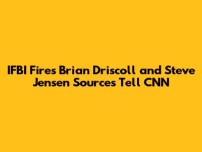 IFBI Fires Brian Driscoll and Steve Jensen Sources Tell CNN