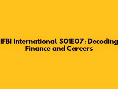 IFBI International S01E07: Decoding Finance and Careers