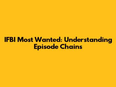 IFBI Most Wanted: Understanding Episode Chains