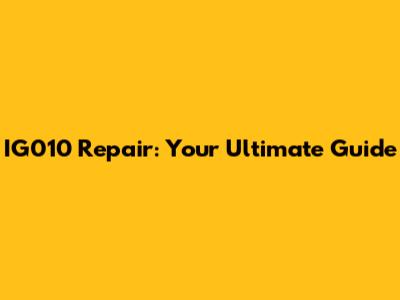 IG010 Repair: Your Ultimate Guide