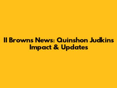 II Browns News: Quinshon Judkins' Impact & Updates