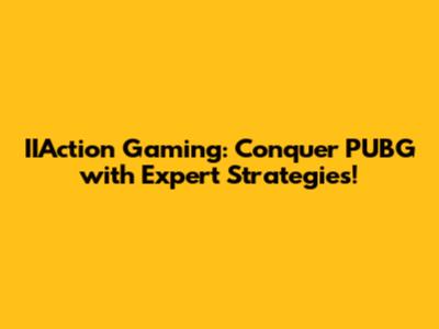 IIAction Gaming: Conquer PUBG with Expert Strategies!
