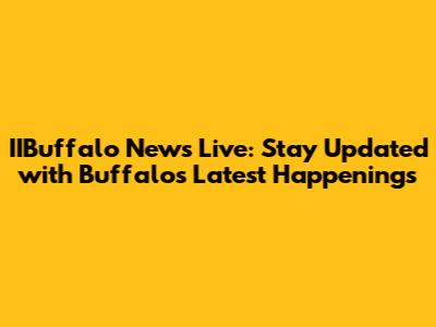 IIBuffalo News Live: Stay Updated with Buffalo's Latest Happenings