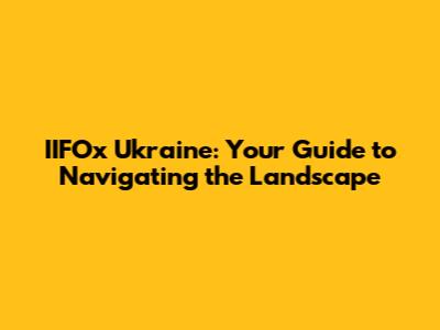 IIFOx Ukraine: Your Guide to Navigating the Landscape