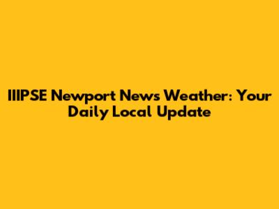 IIIPSE Newport News Weather: Your Daily Local Update