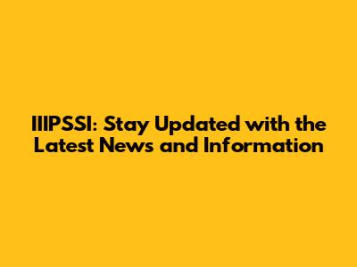 IIIPSSI: Stay Updated with the Latest News and Information