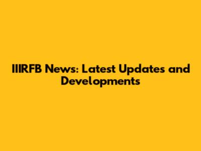 IIIRFB News: Latest Updates and Developments