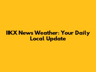 IIKX News Weather: Your Daily Local Update