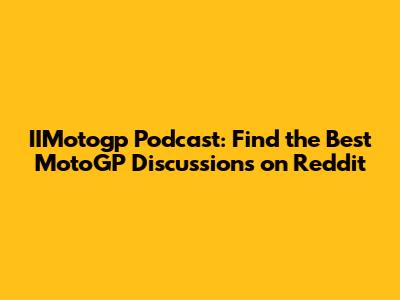 IIMotogp Podcast: Find the Best MotoGP Discussions on Reddit
