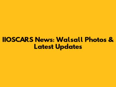 IIOSCARS News: Walsall Photos & Latest Updates