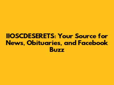 IIOSCDESERETS: Your Source for News, Obituaries, and Facebook Buzz