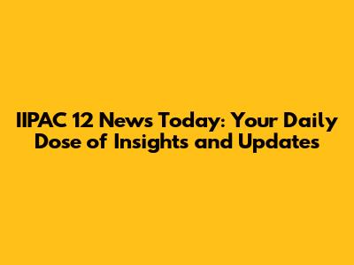 IIPAC 12 News Today: Your Daily Dose of Insights and Updates