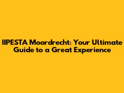 IIPESTA Moordrecht: Your Ultimate Guide to a Great Experience