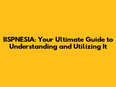 IISPNESIA: Your Ultimate Guide to Understanding and Utilizing It