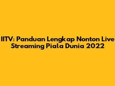 IITV: Panduan Lengkap Nonton Live Streaming Piala Dunia 2022