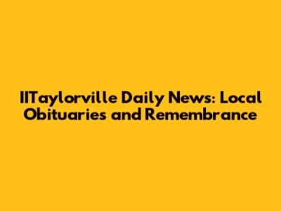 IITaylorville Daily News: Local Obituaries and Remembrance