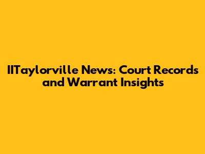 IITaylorville News: Court Records and Warrant Insights
