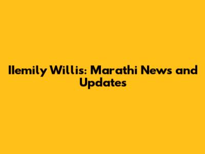 IIemily Willis: Marathi News and Updates
