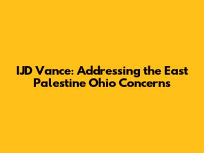 IJD Vance: Addressing the East Palestine Ohio Concerns