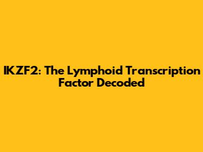 IKZF2: The Lymphoid Transcription Factor Decoded