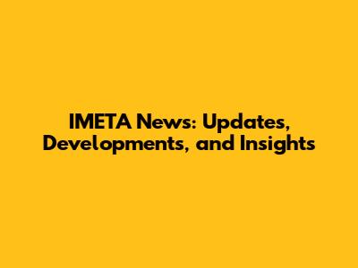 IMETA News: Updates, Developments, and Insights
