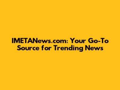 IMETANews.com: Your Go-To Source for Trending News