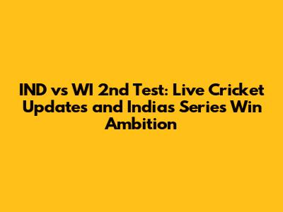 IND vs WI 2nd Test: Live Cricket Updates and India's Series Win Ambition