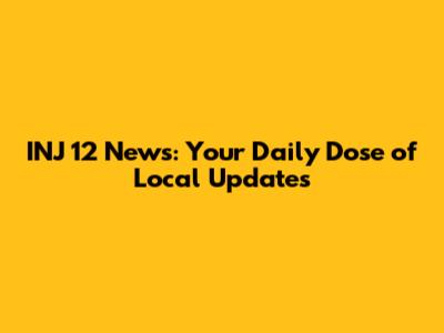 INJ 12 News: Your Daily Dose of Local Updates