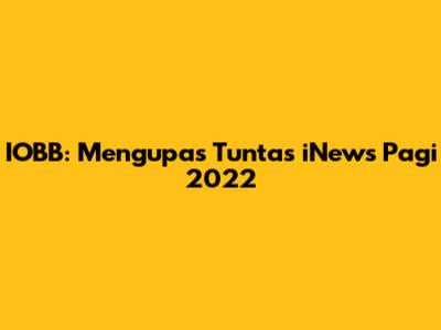 IOBB: Mengupas Tuntas iNews Pagi 2022