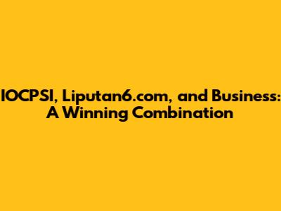 IOCPSI, Liputan6.com, and Business: A Winning Combination