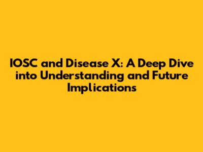 IOSC and Disease X: A Deep Dive into Understanding and Future Implications