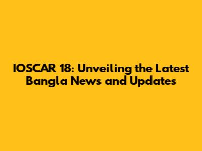 IOSCAR 18: Unveiling the Latest Bangla News and Updates