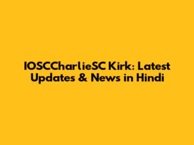 IOSCCharlieSC Kirk: Latest Updates & News in Hindi