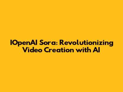 IOpenAI Sora: Revolutionizing Video Creation with AI