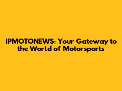 IPMOTONEWS: Your Gateway to the World of Motorsports