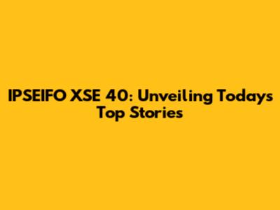 IPSEIFO XSE 40: Unveiling Today's Top Stories