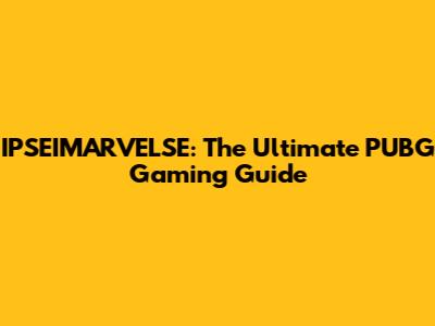 IPSEIMARVELSE: The Ultimate PUBG Gaming Guide