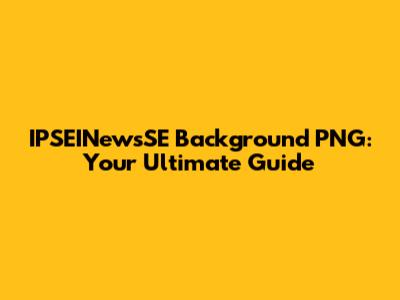 IPSEINewsSE Background PNG: Your Ultimate Guide