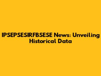 IPSEPSESIRFBSESE News: Unveiling Historical Data