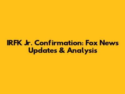 IRFK Jr. Confirmation: Fox News Updates & Analysis