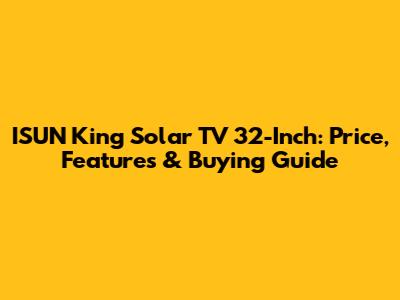ISUN King Solar TV 32-Inch: Price, Features & Buying Guide