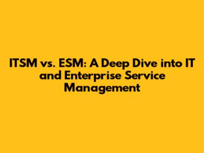 ITSM vs. ESM: A Deep Dive into IT and Enterprise Service Management