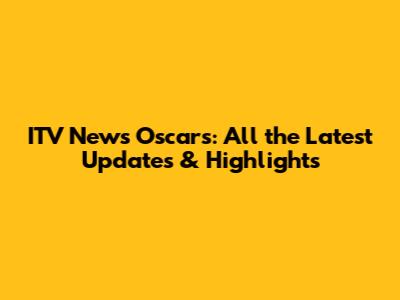 ITV News Oscars: All the Latest Updates & Highlights