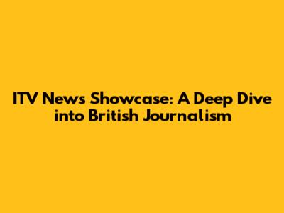 ITV News Showcase: A Deep Dive into British Journalism