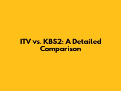 ITV vs. KBS2: A Detailed Comparison