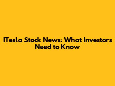 ITesla Stock News: What Investors Need to Know