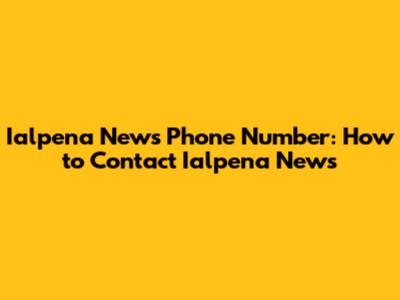 Ialpena News Phone Number: How to Contact Ialpena News