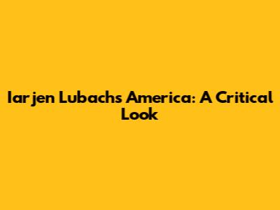 Iarjen Lubach's America: A Critical Look