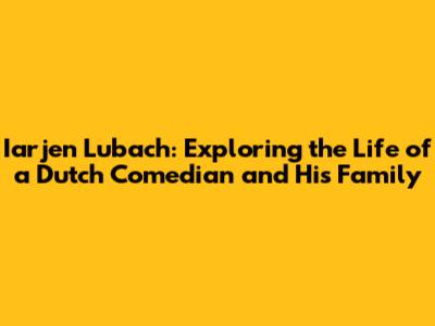 Iarjen Lubach: Exploring the Life of a Dutch Comedian and His Family