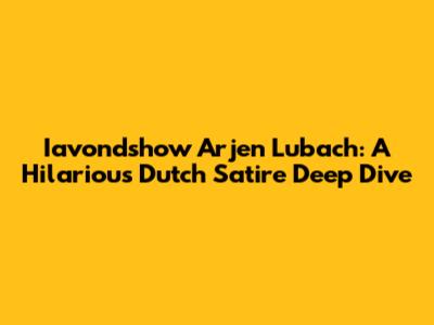 Iavondshow Arjen Lubach: A Hilarious Dutch Satire Deep Dive